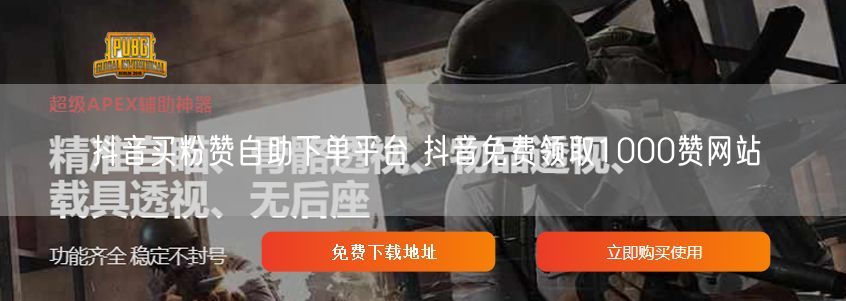 抖音买粉赞自助下单平台 抖音免费领取1000赞网站