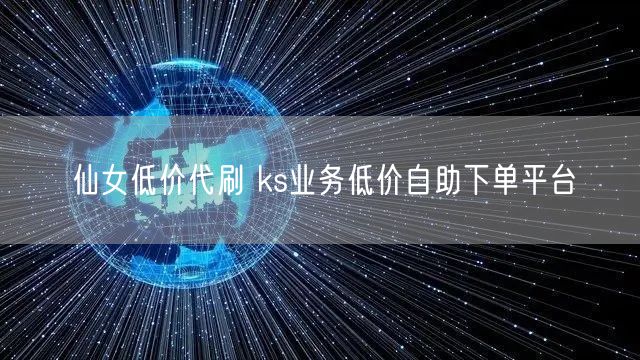 仙女低价代刷 ks业务低价自助下单平台
