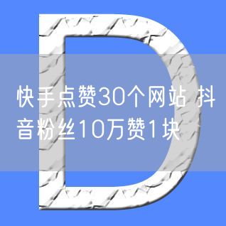 快手点赞30个网站 抖音粉丝10万赞1块