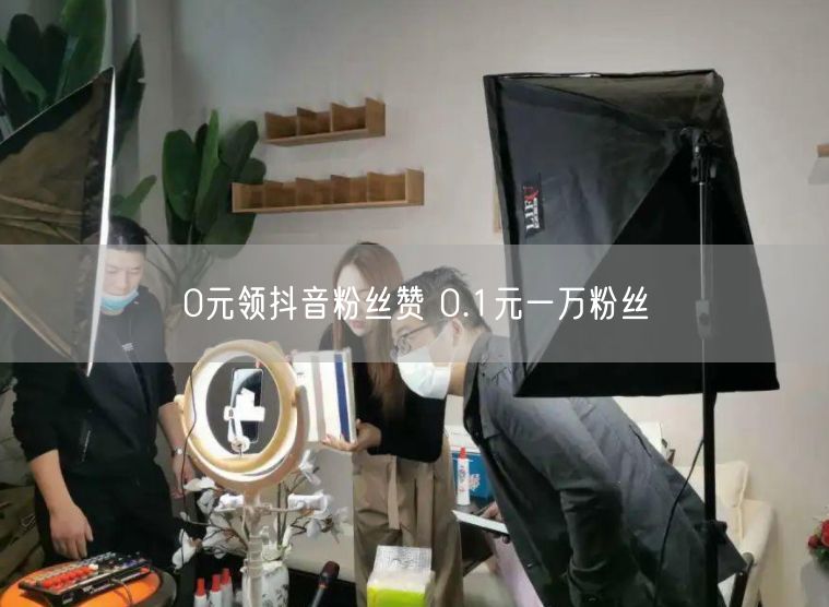 0元领抖音粉丝赞 0.1元一万粉丝