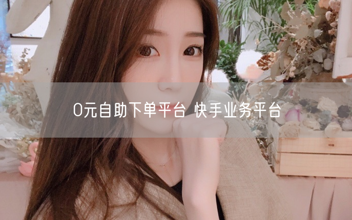 0元自助下单平台 快手业务平台