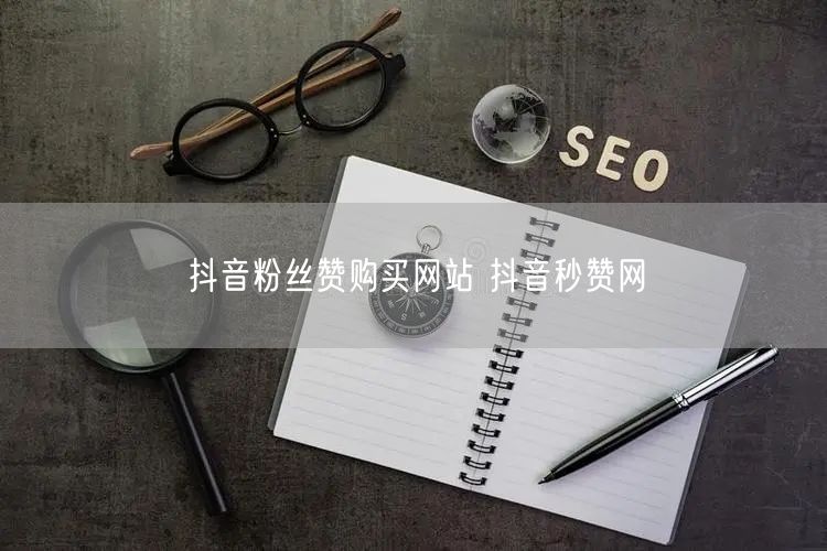 抖音粉丝赞购买网站 抖音秒赞网
