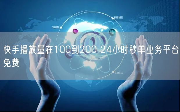 快手播放量在100到200 24小时秒单业务平台免费