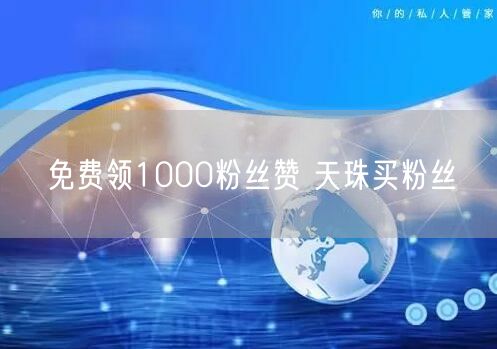 免费领1000粉丝赞 天珠买粉丝
