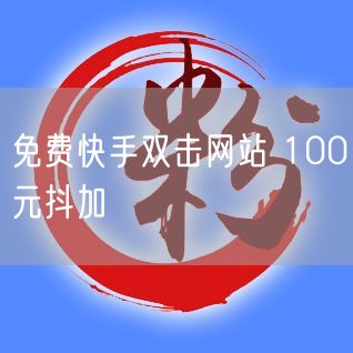 免费快手双击网站 100元抖加