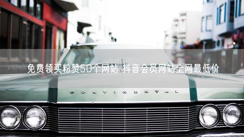 免费领买粉赞50个网站 抖音会员网站全网最低价