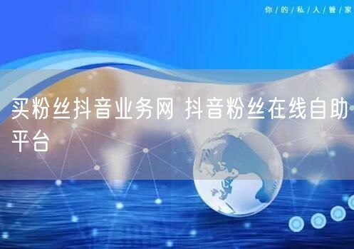 买粉丝抖音业务网 抖音粉丝在线自助平台