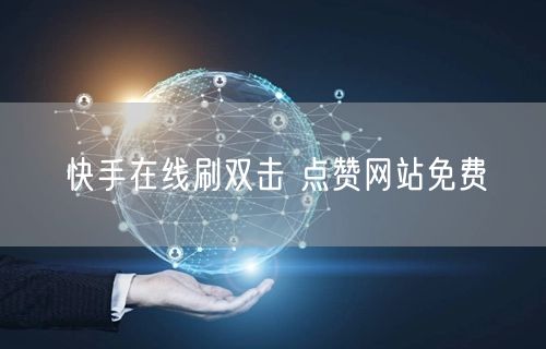 快手在线刷双击 点赞网站免费