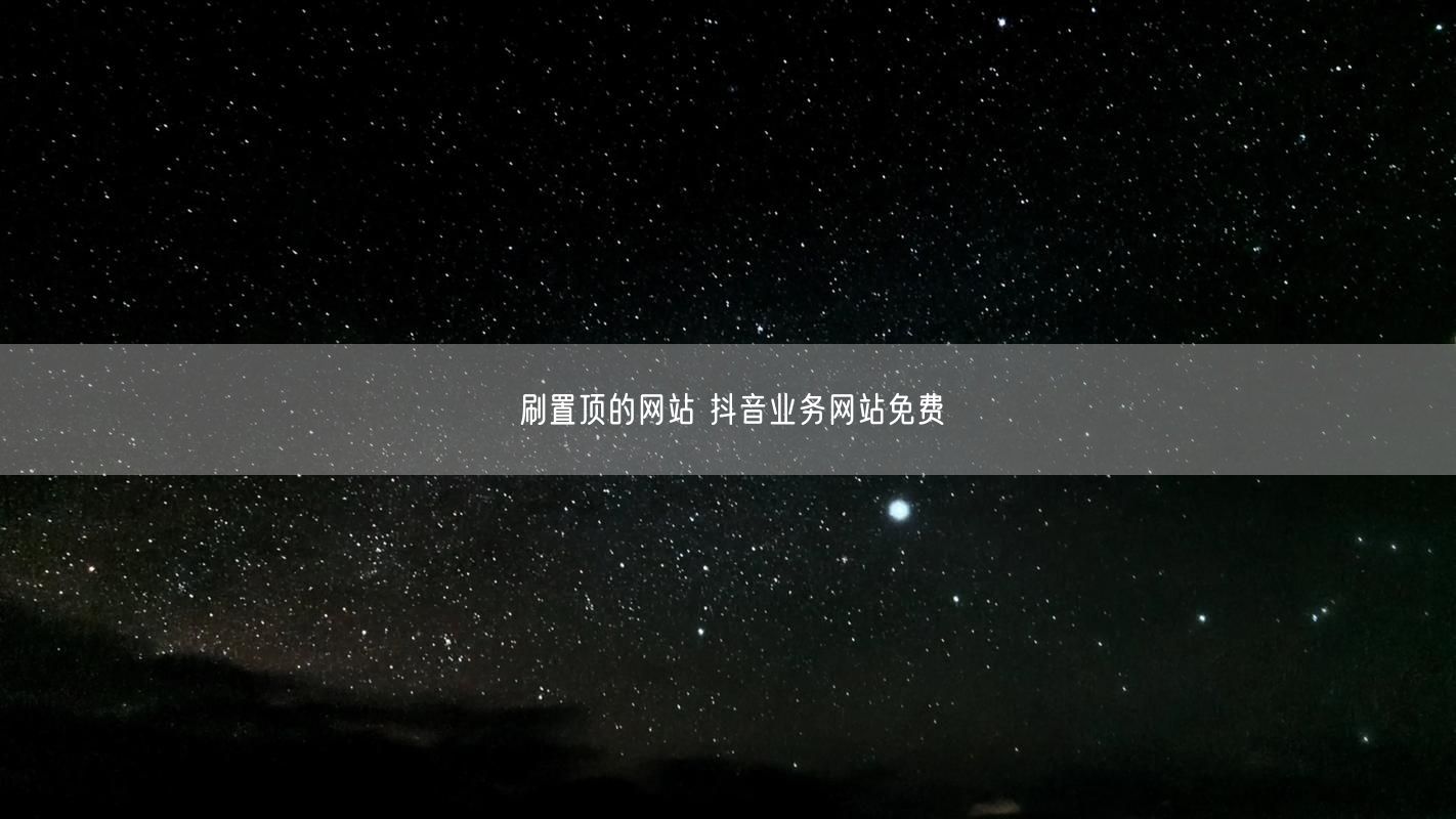 刷置顶的网站 抖音业务网站免费