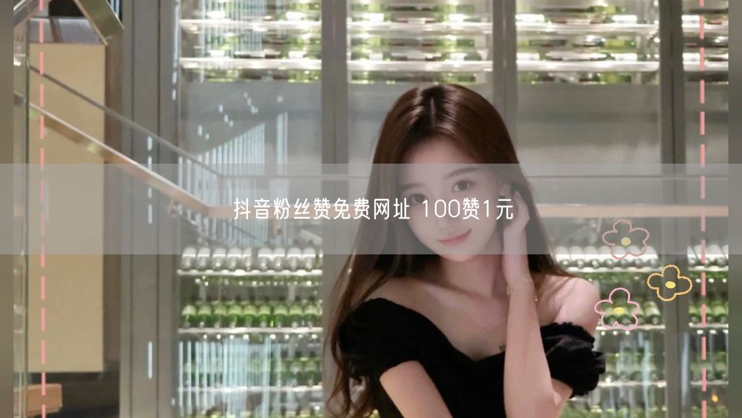 抖音粉丝赞免费网址 100赞1元