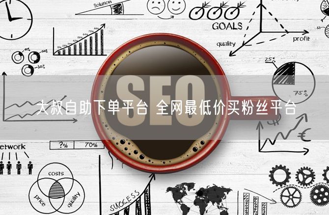 大叔自助下单平台 全网最低价买粉丝平台