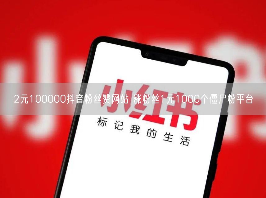 2元100000抖音粉丝赞网站 涨粉丝1元1000个僵尸粉平台