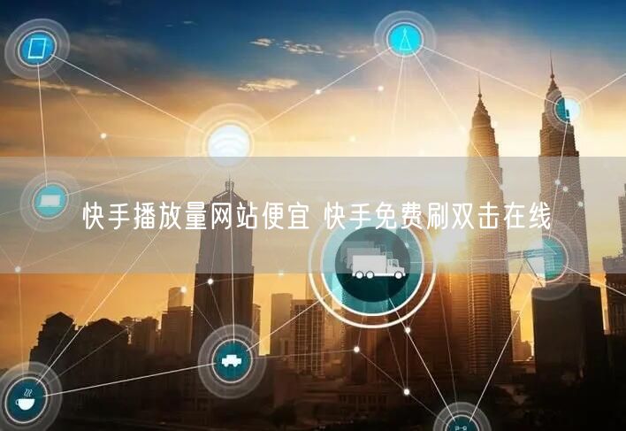 快手播放量网站便宜 快手免费刷双击在线