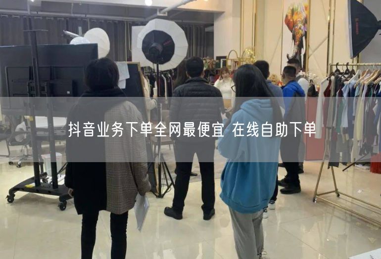 抖音业务下单全网最便宜 在线自助下单