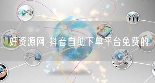 好资源网 抖音自助下单平台免费的