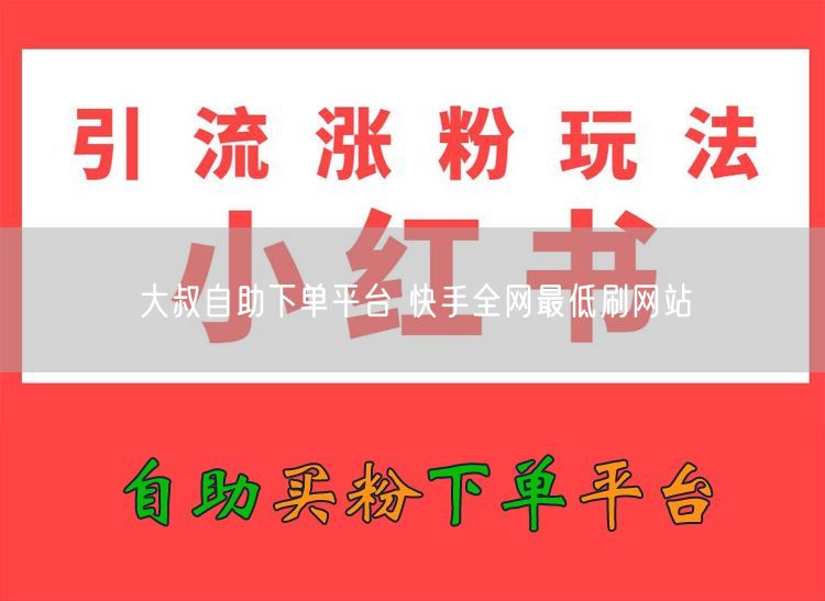 大叔自助下单平台 快手全网最低刷网站