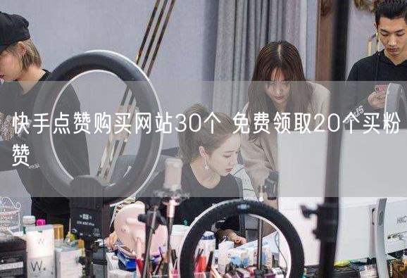 快手点赞购买网站30个 免费领取20个买粉赞