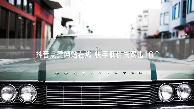抖音点赞网站在线 快手低价刷双击10个