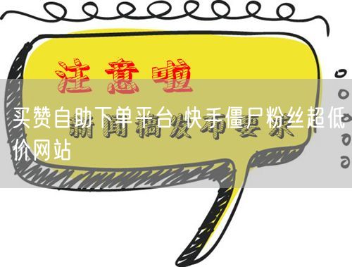 买赞自助下单平台 快手僵尸粉丝超低价网站