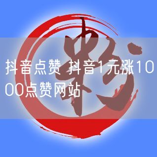 抖音点赞 抖音1元涨1000点赞网站