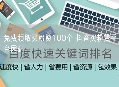 免费领取买粉赞100个 抖音买粉赞平台网站