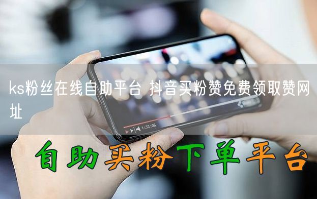 ks粉丝在线自助平台 抖音买粉赞免费领取赞网址