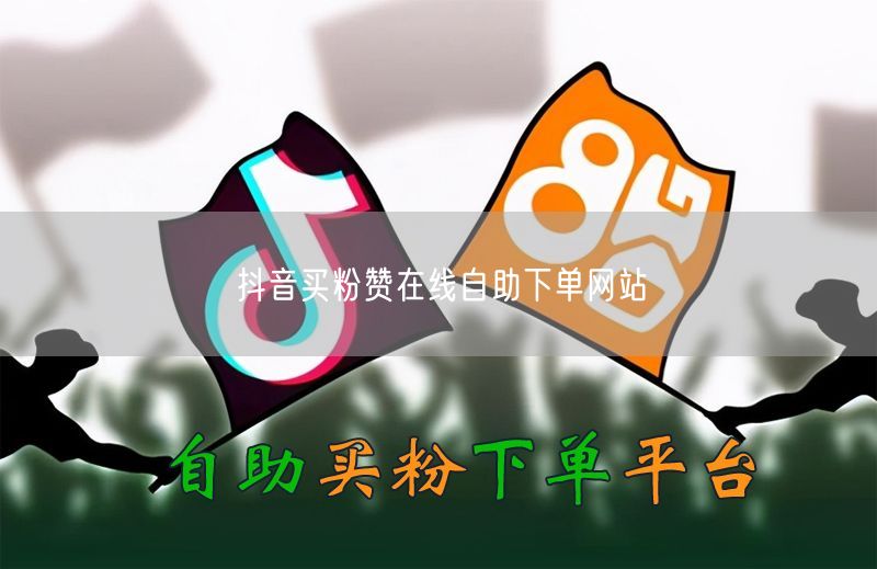抖音买粉赞在线自助下单网站