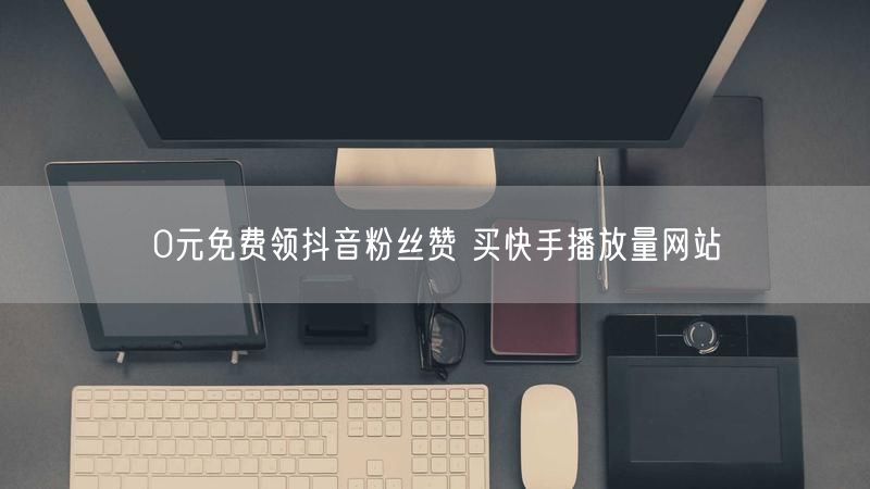 0元免费领抖音粉丝赞 买快手播放量网站