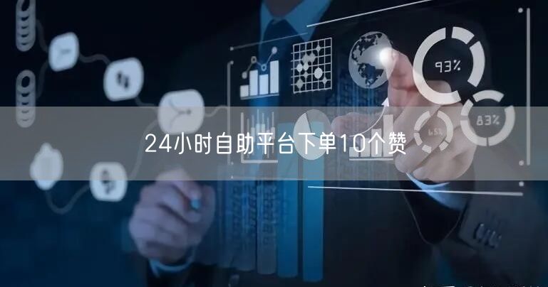 24小时自助平台下单10个赞