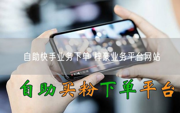 自助快手业务下单 梓豪业务平台网站