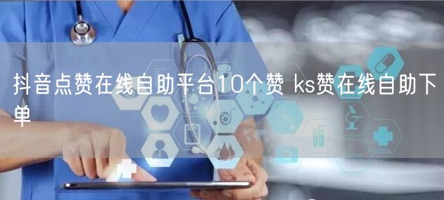 抖音点赞在线自助平台10个赞 ks赞在线自助下单
