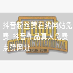 抖音粉丝赞在线网站免费 抖音作品真人免费点赞网址