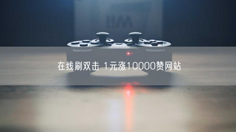 在线刷双击 1元涨10000赞网站