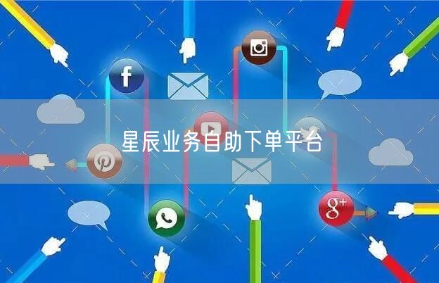 星辰业务自助下单平台