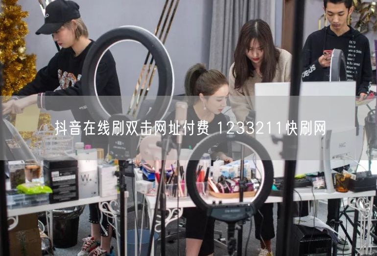 抖音在线刷双击网址付费 1233211快刷网