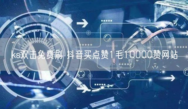 ks双击免费刷 抖音买点赞1毛10000赞网站