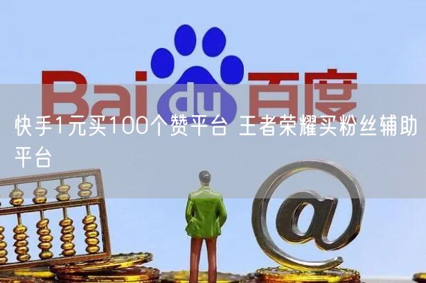 快手1元买100个赞平台 王者荣耀买粉丝辅助平台