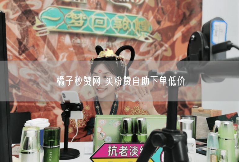 橘子秒赞网 买粉赞自助下单低价