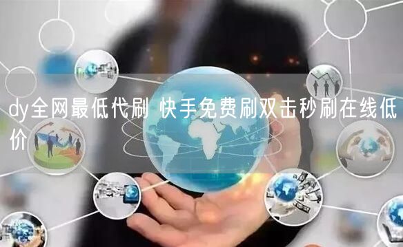 dy全网最低代刷 快手免费刷双击秒刷在线低价