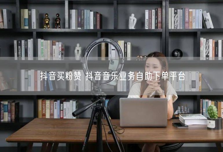 抖音买粉赞 抖音音乐业务自助下单平台