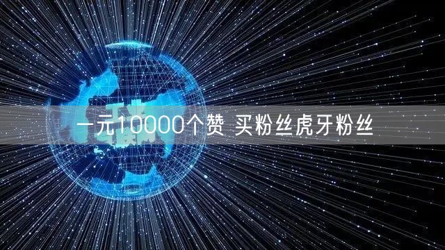 一元10000个赞 买粉丝虎牙粉丝