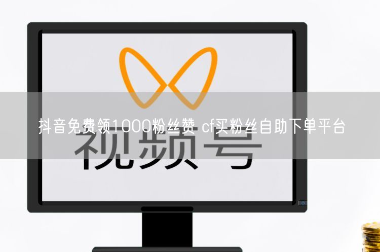 抖音免费领1000粉丝赞 cf买粉丝自助下单平台