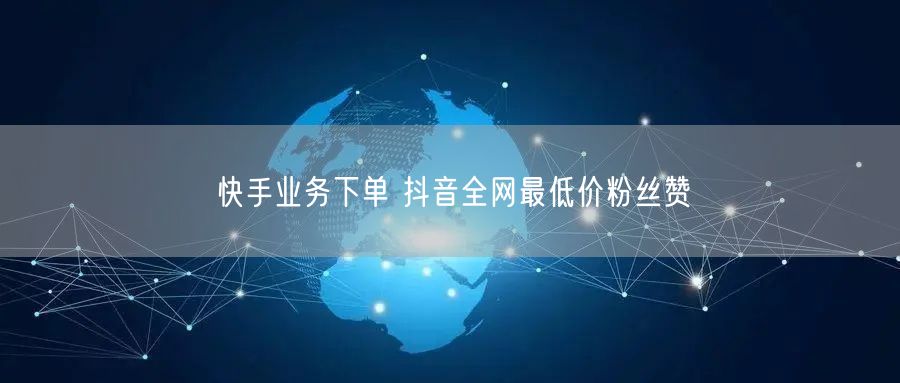 快手业务下单 抖音全网最低价粉丝赞