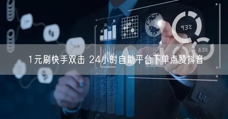 1元刷快手双击 24小时自助平台下单点赞抖音