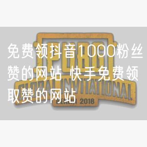 免费领抖音1000粉丝赞的网站 快手免费领取赞的网站