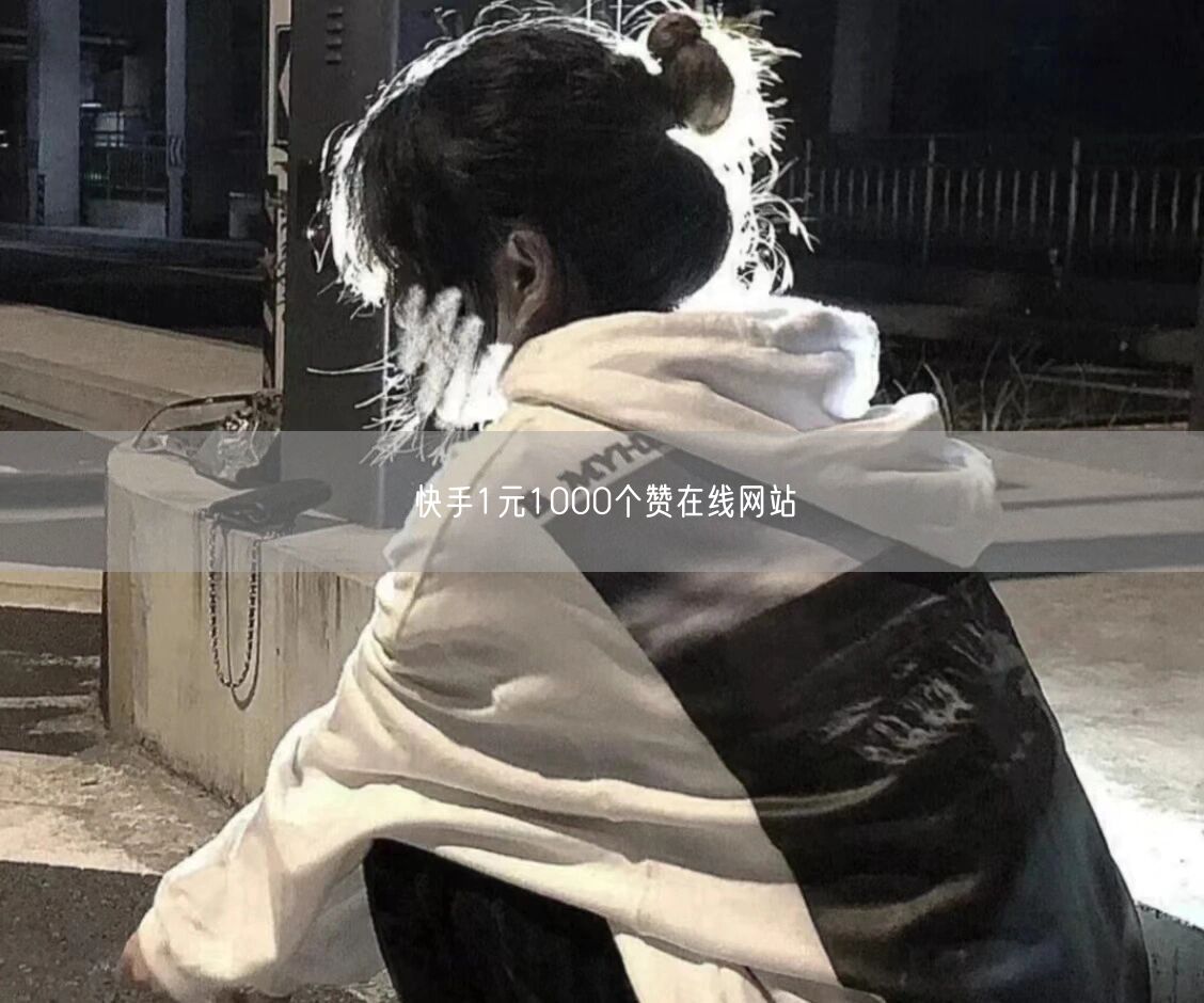 快手1元1000个赞在线网站
