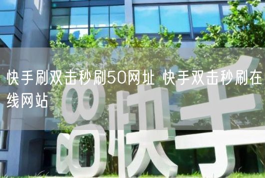 快手刷双击秒刷50网址 快手双击秒刷在线网站