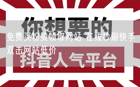 免费买粉赞领取网站 在线秒刷快手双击网站低价