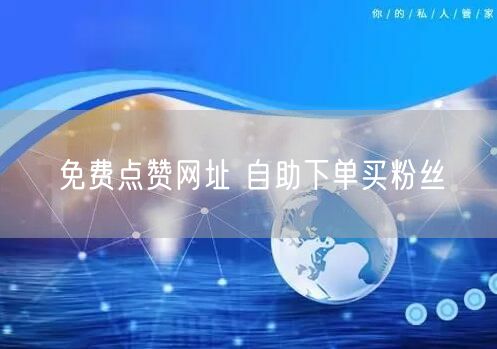 免费点赞网址 自助下单买粉丝