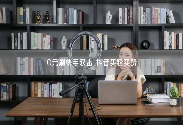 0元刷快手双击 抖音买粉买赞
